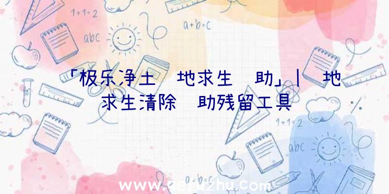 「极乐净土绝地求生辅助」|绝地求生清除辅助残留工具